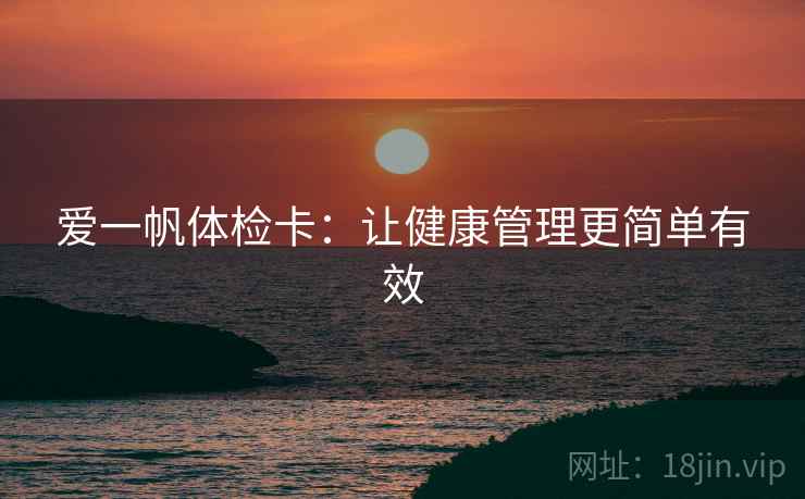 爱一帆体检卡：让健康管理更简单有效