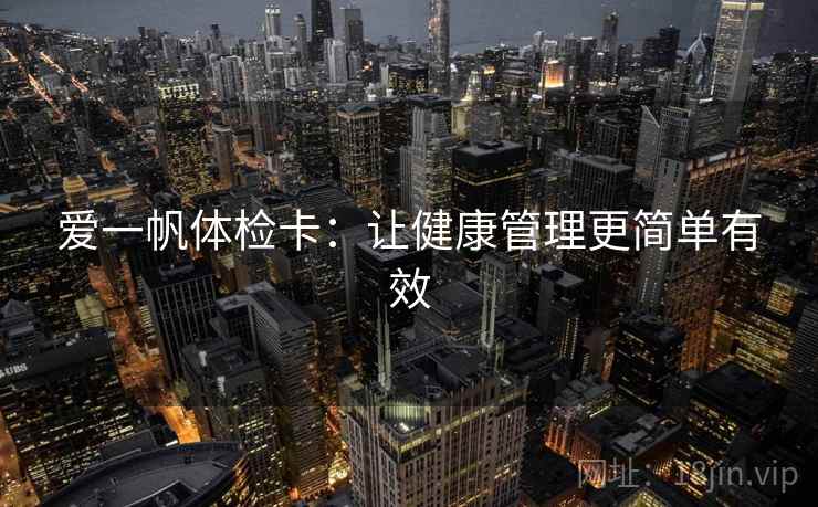 爱一帆体检卡：让健康管理更简单有效