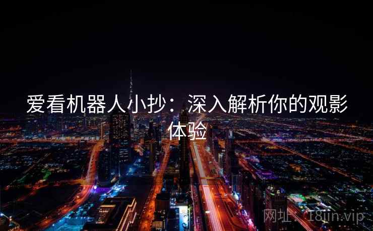 爱看机器人小抄：深入解析你的观影体验