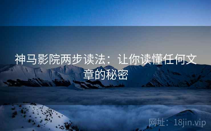 神马影院两步读法:让你读懂任何文章的秘密 神马影院两步读法:让你读懂任何文章的秘密