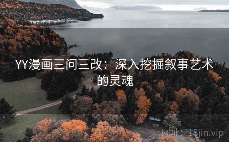 YY漫画三问三改:深入挖掘叙事艺术的灵魂 YY漫画三问三改:深入挖掘叙事艺术的灵魂
