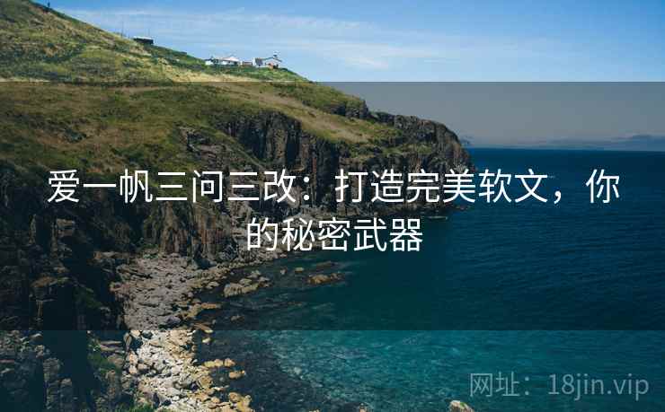 爱一帆三问三改：打造完美软文，你的秘密武器