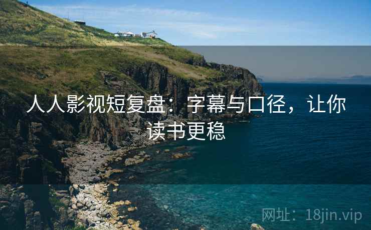 人人影视短复盘：字幕与口径，让你读书更稳