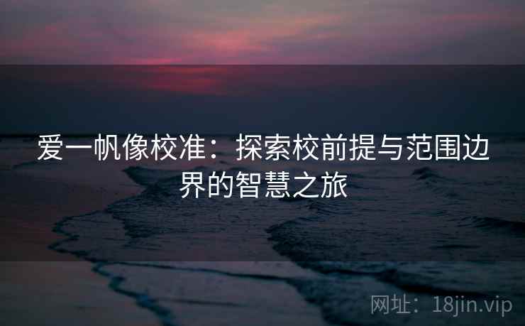 爱一帆像校准：探索校前提与范围边界的智慧之旅
