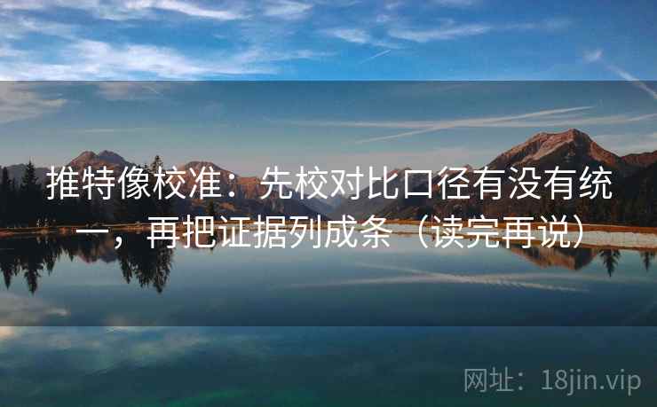 推特像校准：先校对比口径有没有统一，再把证据列成条（读完再说）