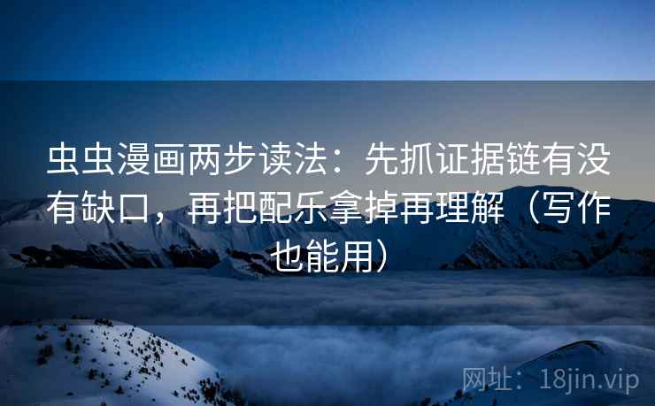 虫虫漫画两步读法：先抓证据链有没有缺口，再把配乐拿掉再理解（写作也能用）