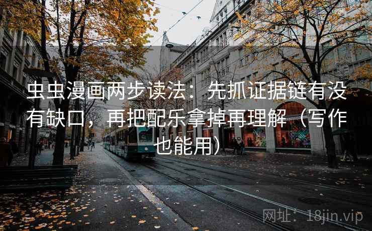 虫虫漫画两步读法：先抓证据链有没有缺口，再把配乐拿掉再理解（写作也能用）