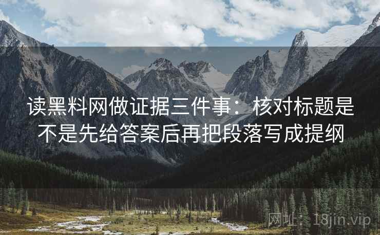 读黑料网做证据三件事：核对标题是不是先给答案后再把段落写成提纲