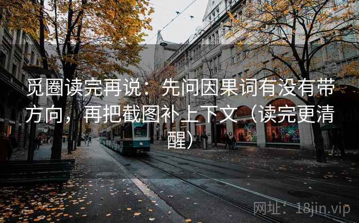 觅圈读完再说：先问因果词有没有带方向，再把截图补上下文（读完更清醒）