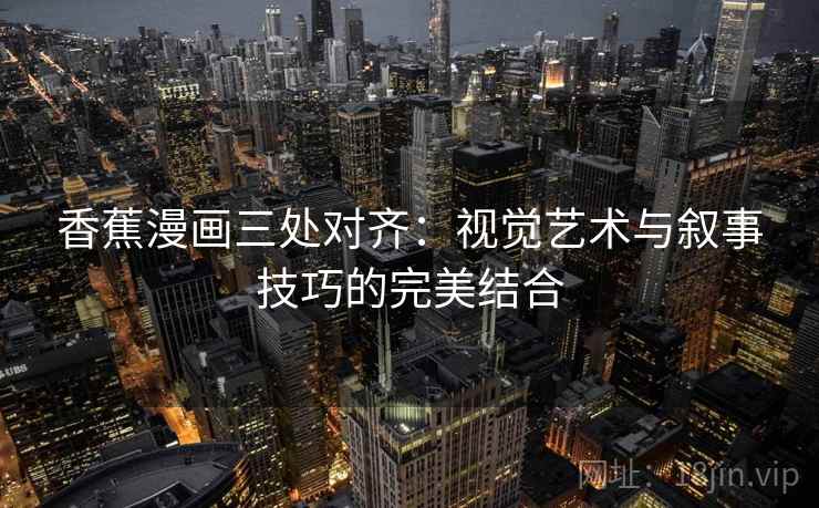 香蕉漫画三处对齐：视觉艺术与叙事技巧的完美结合