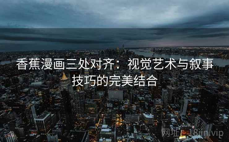 香蕉漫画三处对齐：视觉艺术与叙事技巧的完美结合