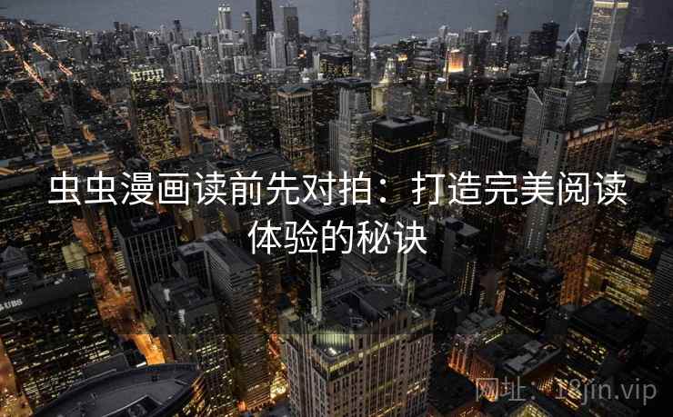 虫虫漫画读前先对拍：打造完美阅读体验的秘诀