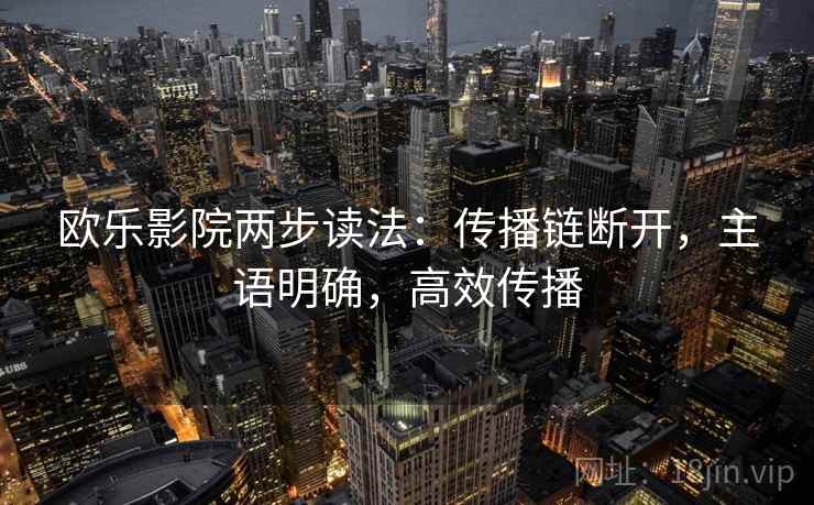 欧乐影院两步读法：传播链断开，主语明确，高效传播