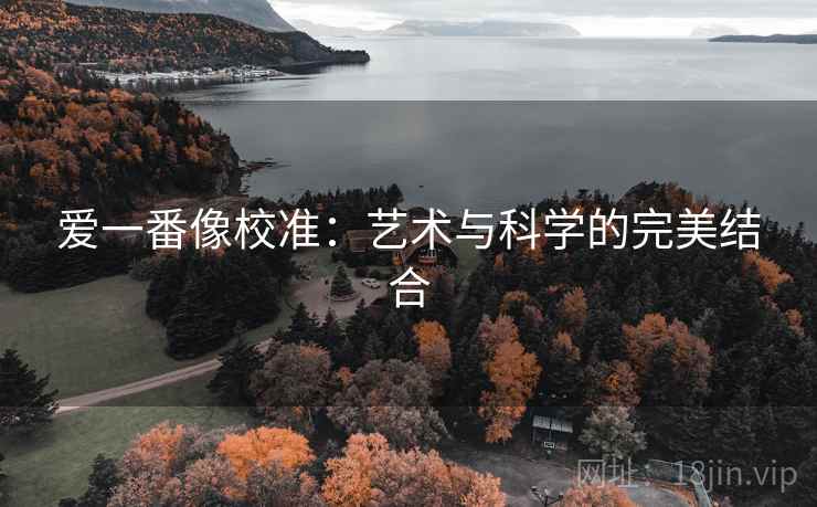 爱一番像校准：艺术与科学的完美结合