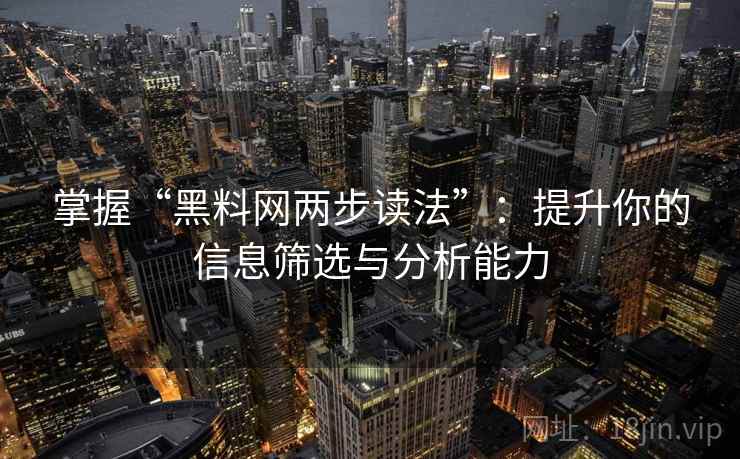 掌握“黑料网两步读法”：提升你的信息筛选与分析能力