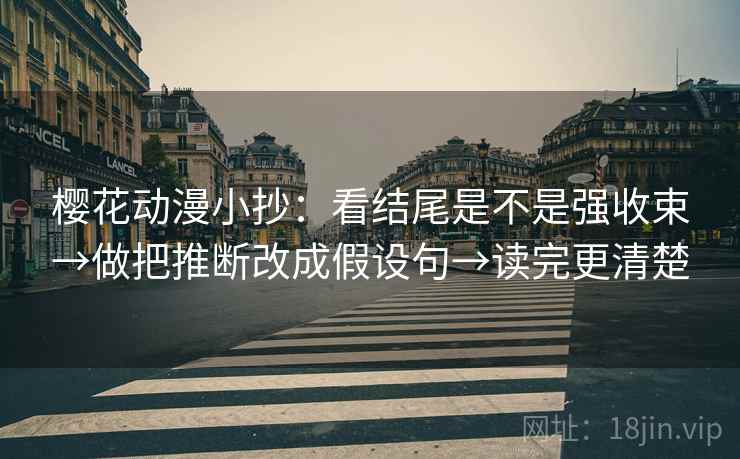 樱花动漫小抄：看结尾是不是强收束→做把推断改成假设句→读完更清楚