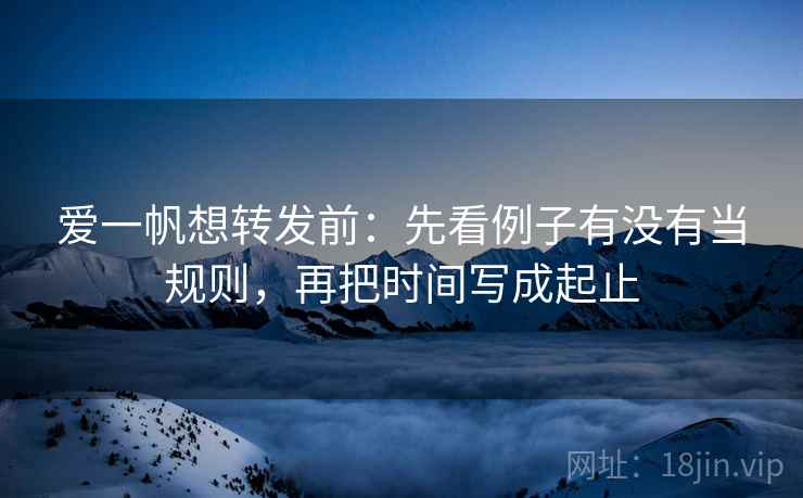 爱一帆想转发前：先看例子有没有当规则，再把时间写成起止