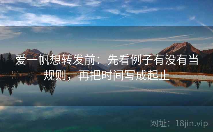 爱一帆想转发前：先看例子有没有当规则，再把时间写成起止