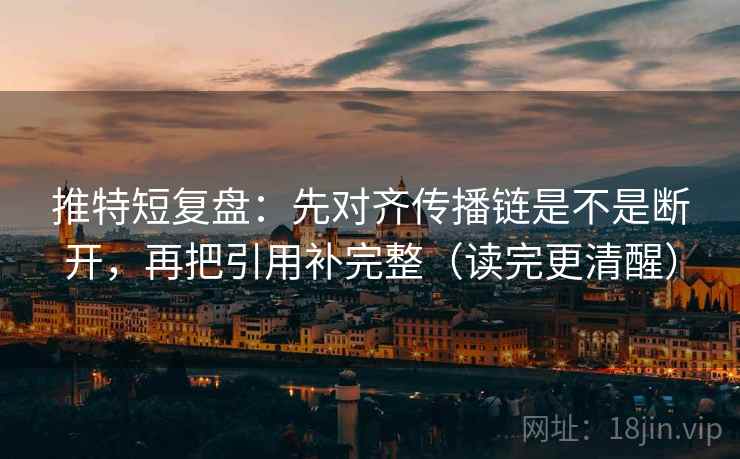 推特短复盘：先对齐传播链是不是断开，再把引用补完整（读完更清醒）