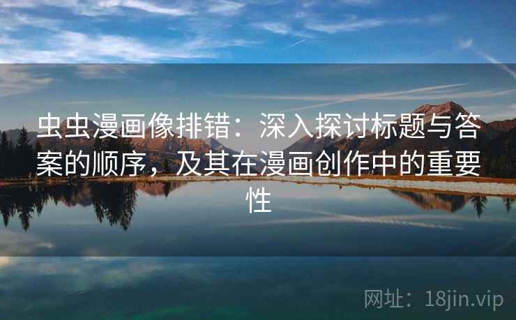 虫虫漫画像排错：深入探讨标题与答案的顺序，及其在漫画创作中的重要性