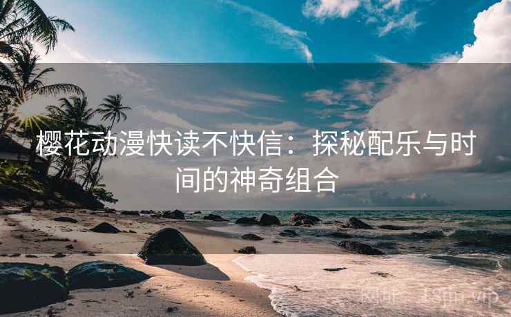 樱花动漫快读不快信：探秘配乐与时间的神奇组合