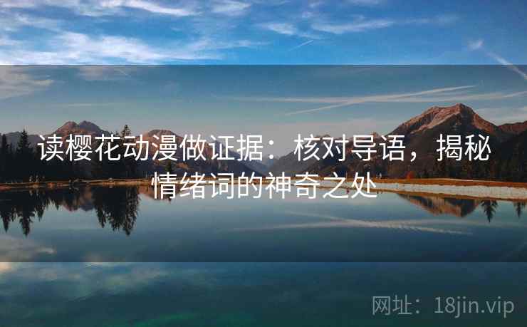 读樱花动漫做证据：核对导语，揭秘情绪词的神奇之处
