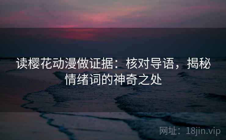 读樱花动漫做证据：核对导语，揭秘情绪词的神奇之处