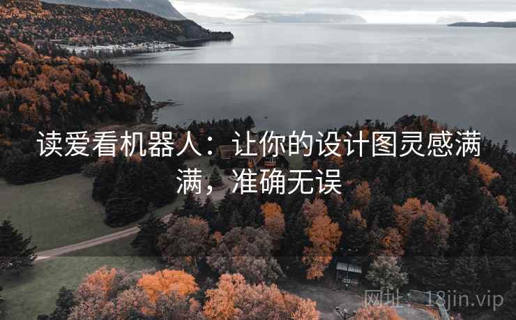 读爱看机器人：让你的设计图灵感满满，准确无误