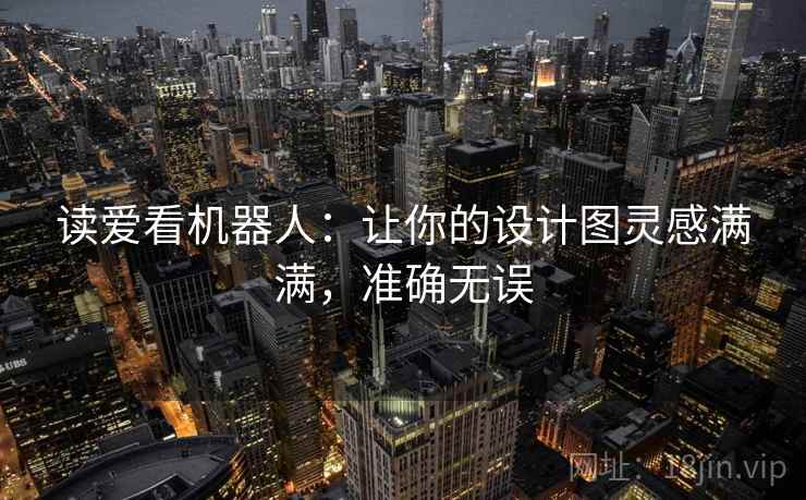 读爱看机器人：让你的设计图灵感满满，准确无误