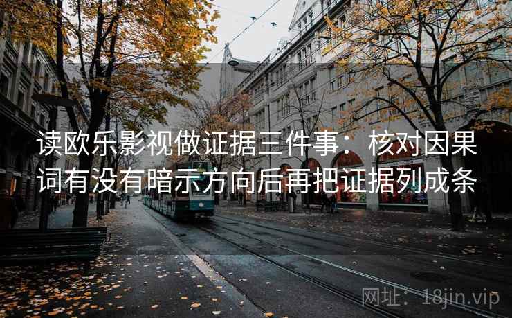 读欧乐影视做证据三件事：核对因果词有没有暗示方向后再把证据列成条