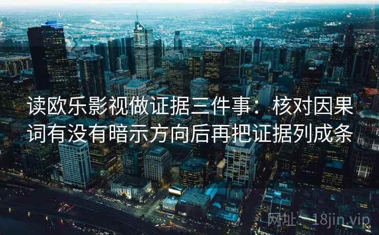 读欧乐影视做证据三件事：核对因果词有没有暗示方向后再把证据列成条