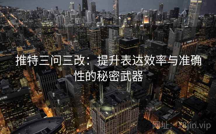 推特三问三改：提升表达效率与准确性的秘密武器