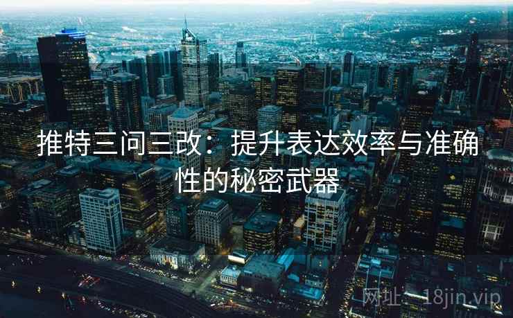 推特三问三改：提升表达效率与准确性的秘密武器