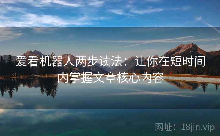 爱看机器人两步读法：让你在短时间内掌握文章核心内容
