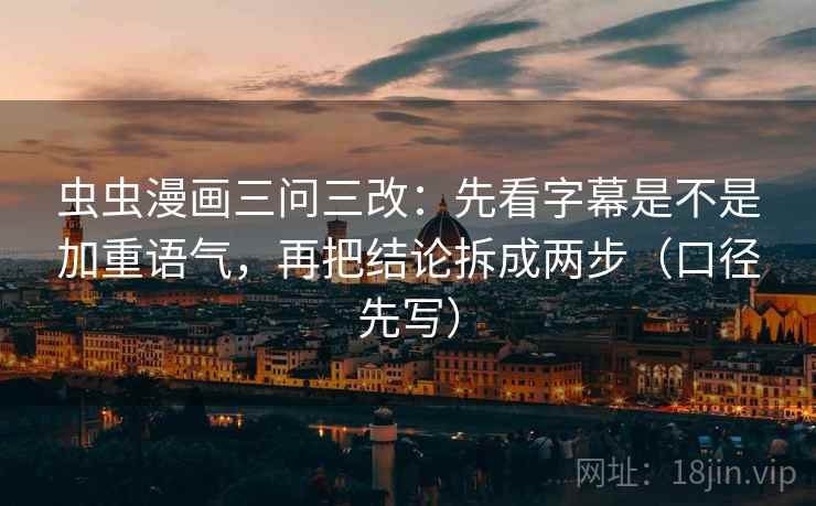 虫虫漫画三问三改：先看字幕是不是加重语气，再把结论拆成两步（口径先写）