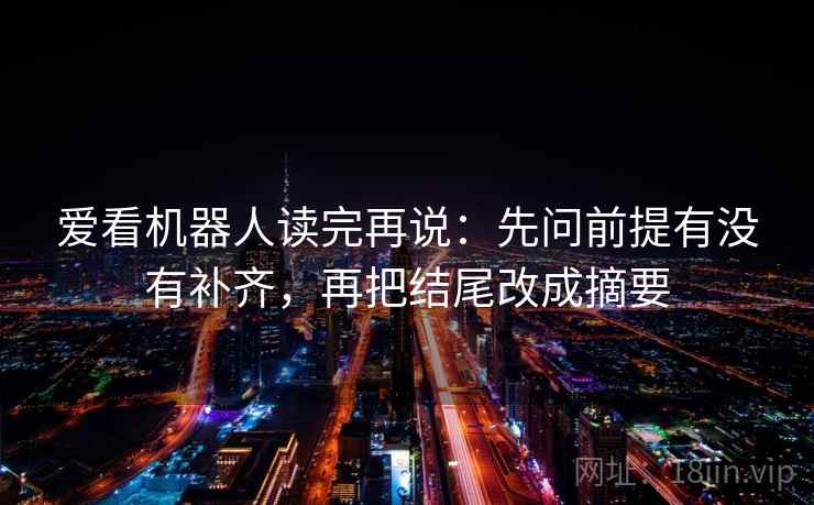 爱看机器人读完再说：先问前提有没有补齐，再把结尾改成摘要