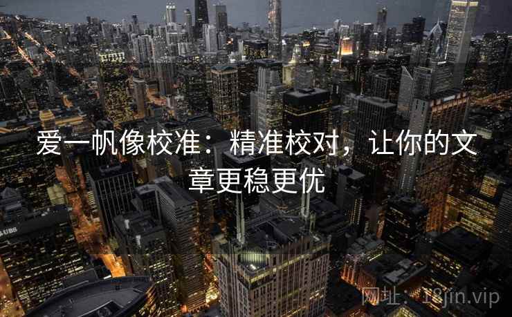 爱一帆像校准：精准校对，让你的文章更稳更优