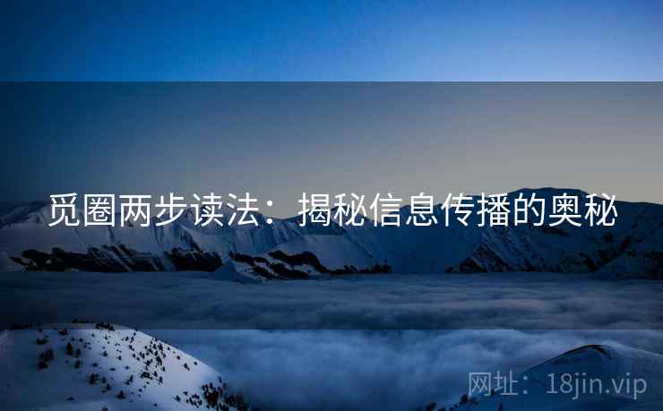 觅圈两步读法：揭秘信息传播的奥秘
