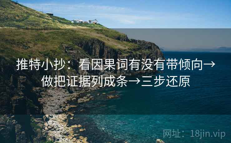 推特小抄：看因果词有没有带倾向→做把证据列成条→三步还原