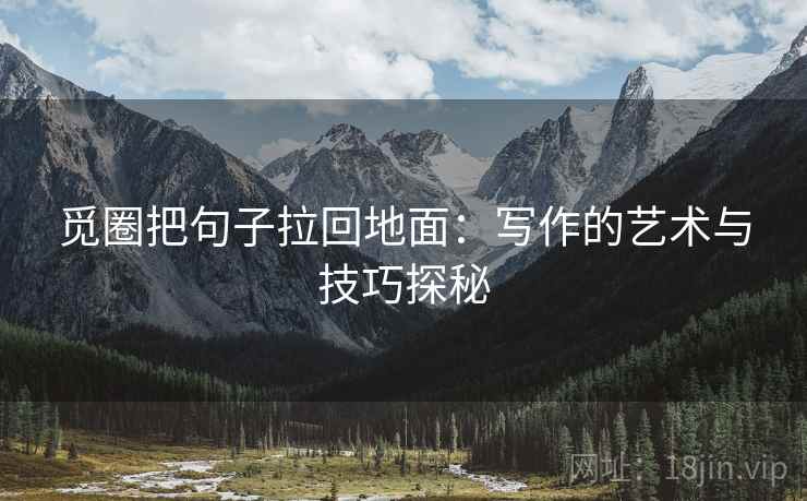觅圈把句子拉回地面：写作的艺术与技巧探秘