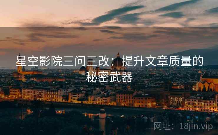 星空影院三问三改：提升文章质量的秘密武器