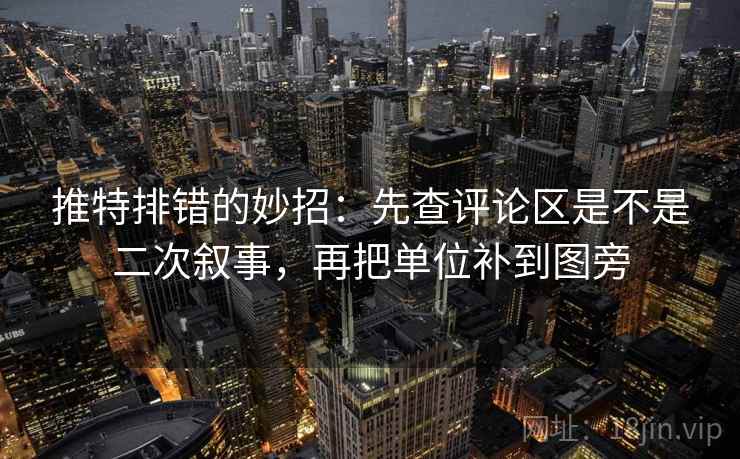推特排错的妙招：先查评论区是不是二次叙事，再把单位补到图旁