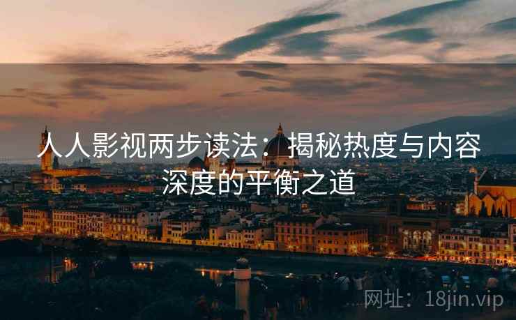人人影视两步读法：揭秘热度与内容深度的平衡之道