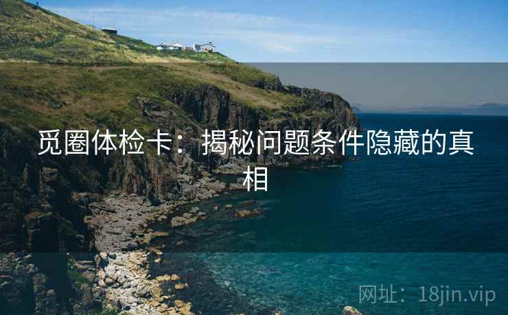 觅圈体检卡：揭秘问题条件隐藏的真相